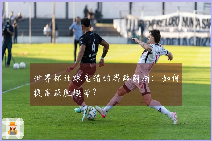 世界杯让球竞猜的思路解析：如何提高获胜概率？