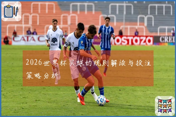 2026世界杯买球的规则解读与投注策略分析