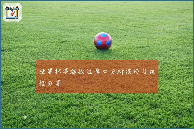 世界杯滚球投注盘口分析技巧与经验分享