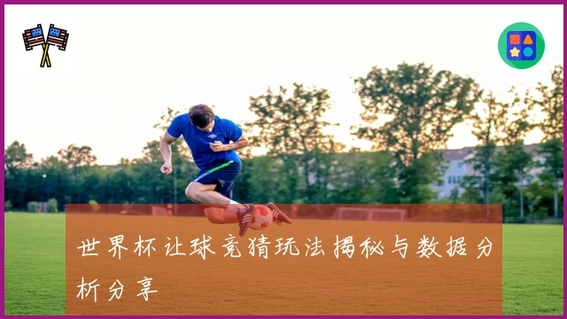 世界杯让球竞猜玩法揭秘与数据分析分享