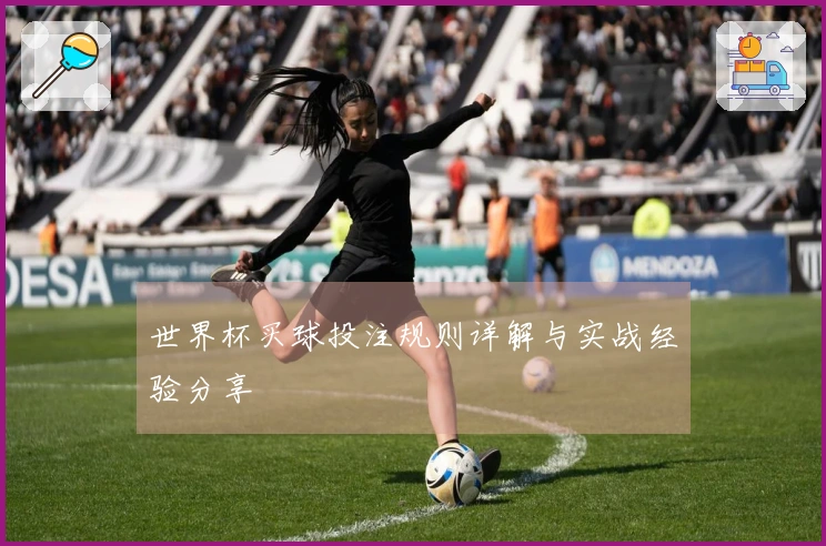 世界杯买球投注规则详解与实战经验分享