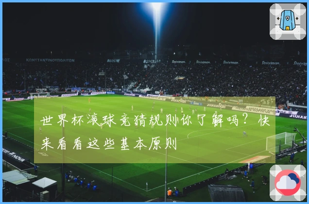 世界杯滚球竞猜规则你了解吗？快来看看这些基本原则