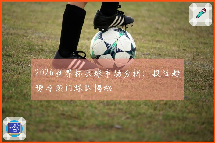 2026世界杯买球市场分析：投注趋势与热门球队揭秘