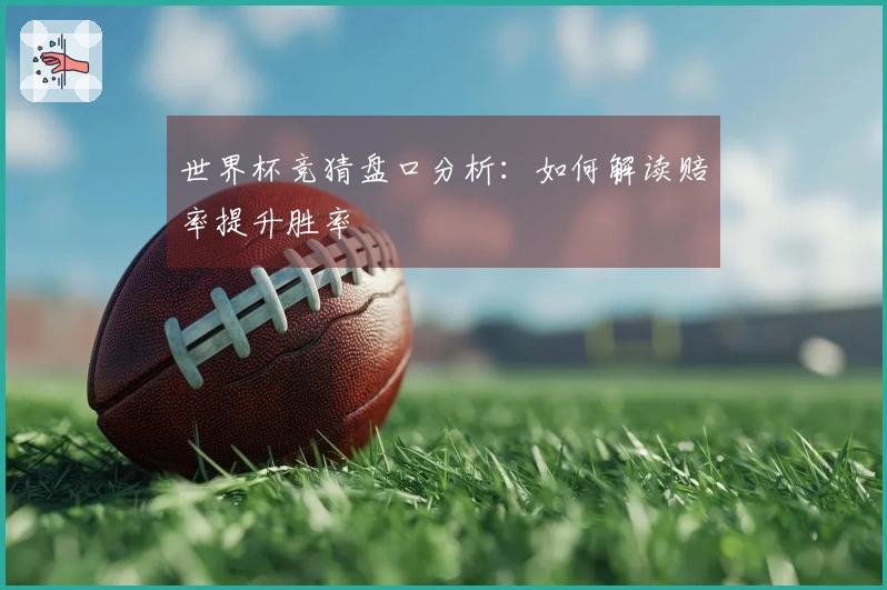世界杯竞猜盘口分析：如何解读赔率提升胜率