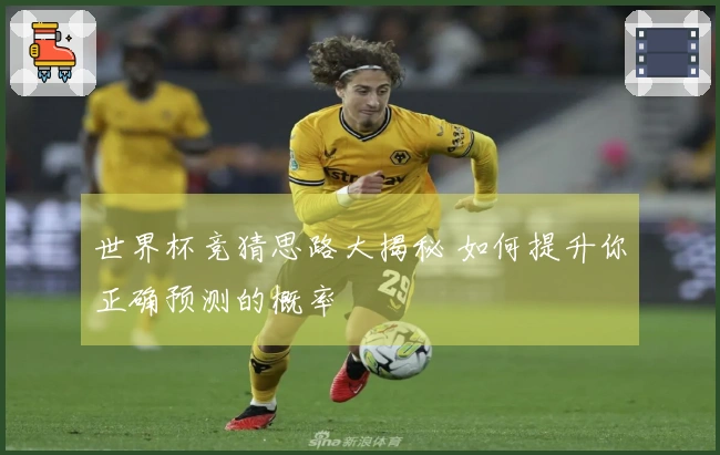 世界杯竞猜思路大揭秘 如何提升你正确预测的概率
