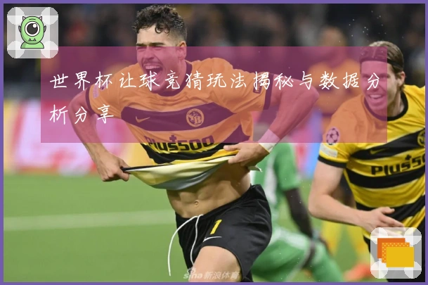 世界杯让球竞猜玩法揭秘与数据分析分享